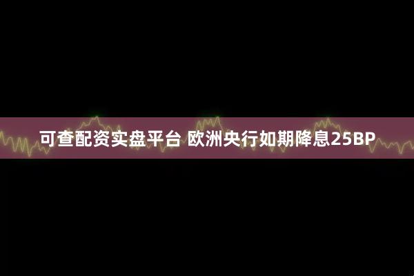 可查配资实盘平台 欧洲央行如期降息25BP