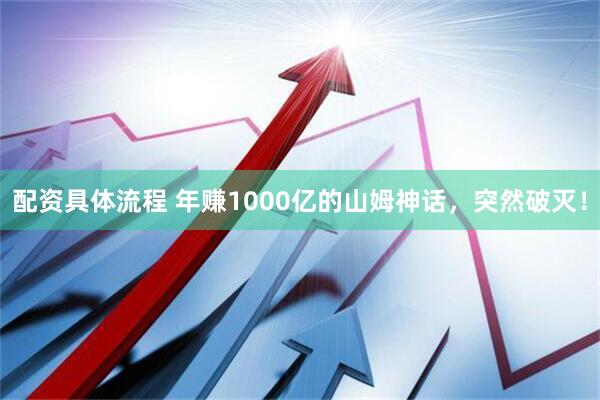 配资具体流程 年赚1000亿的山姆神话，突然破灭！