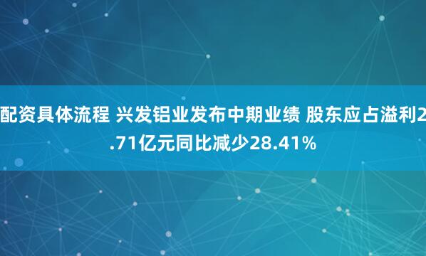 配资具体流程 兴发铝业发布中期业绩 股东应占溢利2.71亿元同比减少28.41%
