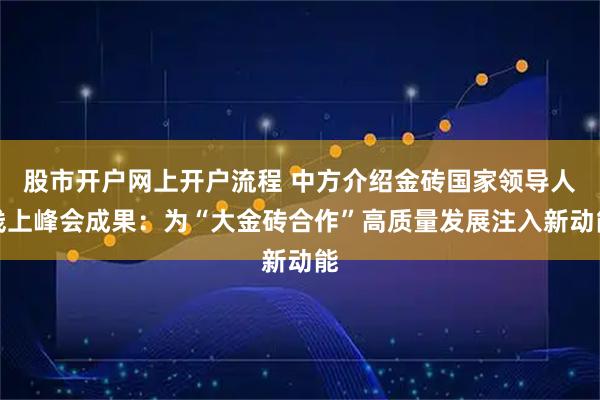 股市开户网上开户流程 中方介绍金砖国家领导人线上峰会成果：为“大金砖合作”高质量发展注入新动能