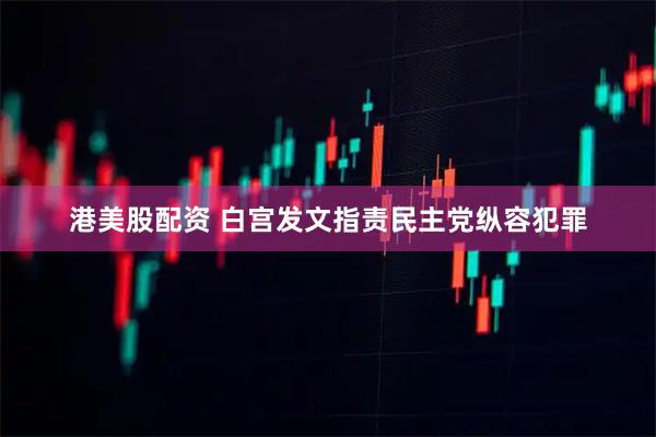 港美股配资 白宫发文指责民主党纵容犯罪