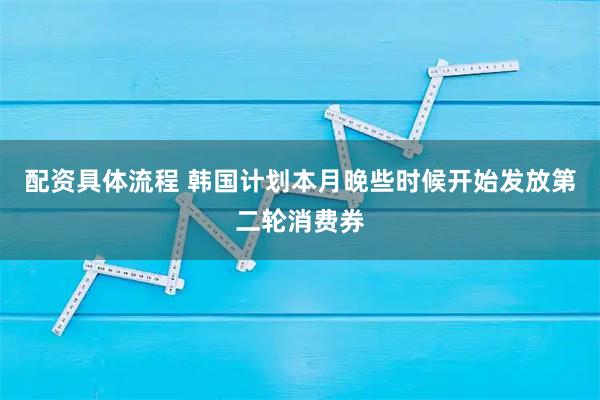 配资具体流程 韩国计划本月晚些时候开始发放第二轮消费券