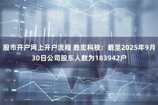 股市开户网上开户流程 胜宏科技：截至2025年9月30日公司股东人数为183942户